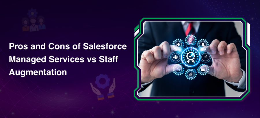 Pros & Cons of Salesforce Managed Services vs Staff Augmentation